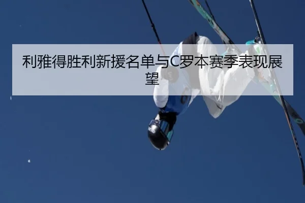 利雅得胜利新援名单与C罗本赛季表现展望